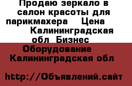 Продаю зеркало в салон красоты для парикмахера  › Цена ­ 7 000 - Калининградская обл. Бизнес » Оборудование   . Калининградская обл.